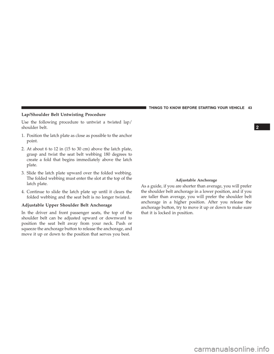 CHRYSLER 300 2017 2.G Service Manual Lap/Shoulder Belt Untwisting Procedure
Use the following procedure to untwist a twisted lap/
shoulder belt.
1. Position the latch plate as close as possible to the anchorpoint.
2. At about 6 to 12 in 