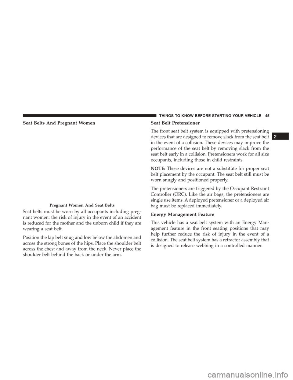 CHRYSLER 300 2017 2.G Service Manual Seat Belts And Pregnant Women
Seat belts must be worn by all occupants including preg-
nant women: the risk of injury in the event of an accident
is reduced for the mother and the unborn child if they