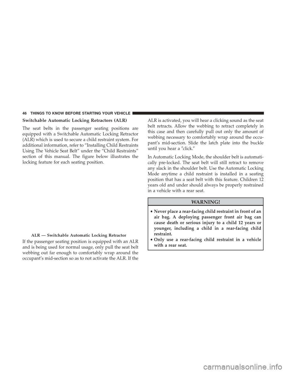 CHRYSLER 300 2017 2.G Service Manual Switchable Automatic Locking Retractors (ALR)
The seat belts in the passenger seating positions are
equipped with a Switchable Automatic Locking Retractor
(ALR) which is used to secure a child restrai