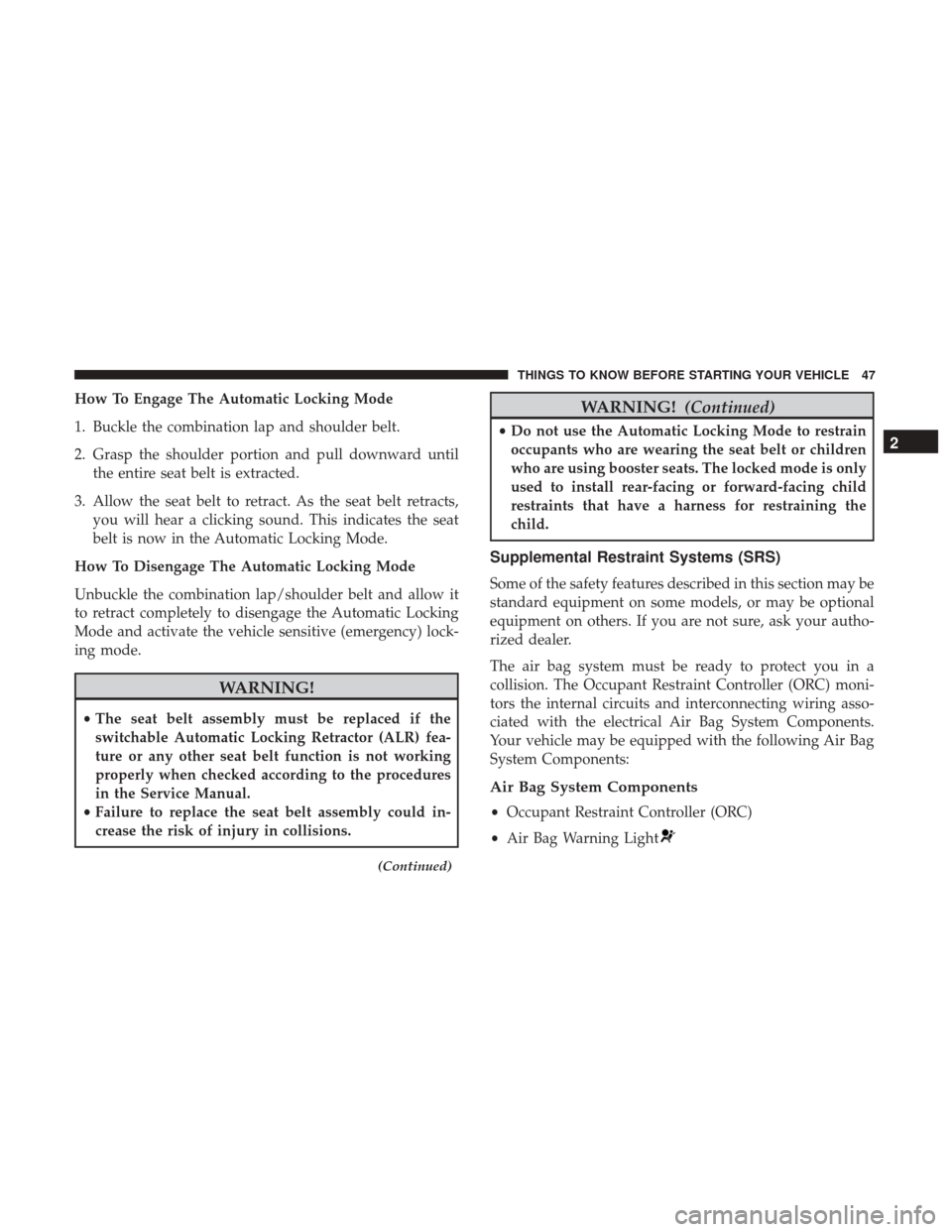 CHRYSLER 300 2017 2.G Service Manual How To Engage The Automatic Locking Mode
1. Buckle the combination lap and shoulder belt.
2. Grasp the shoulder portion and pull downward untilthe entire seat belt is extracted.
3. Allow the seat belt