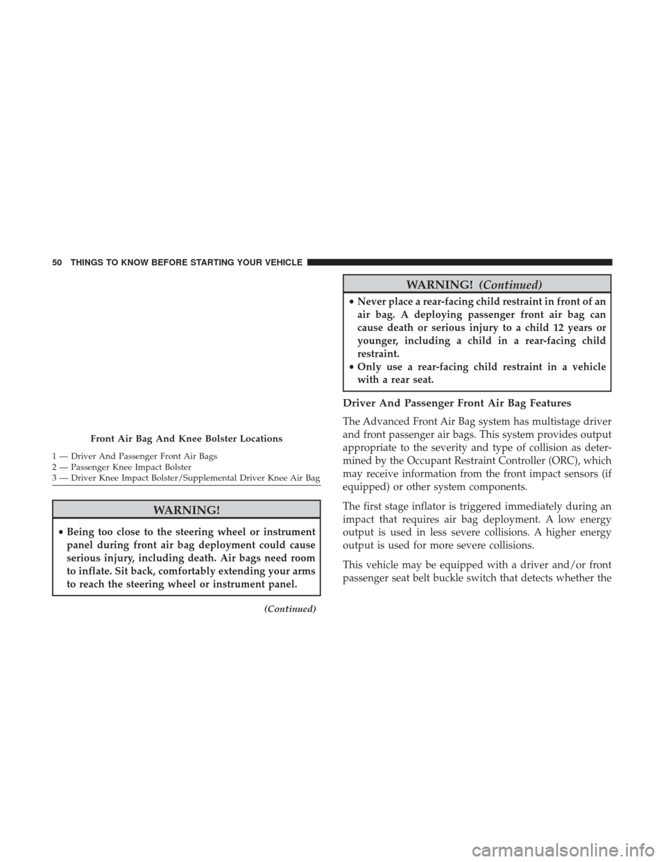 CHRYSLER 300 2017 2.G Owners Manual WARNING!
•Being too close to the steering wheel or instrument
panel during front air bag deployment could cause
serious injury, including death. Air bags need room
to inflate. Sit back, comfortably 