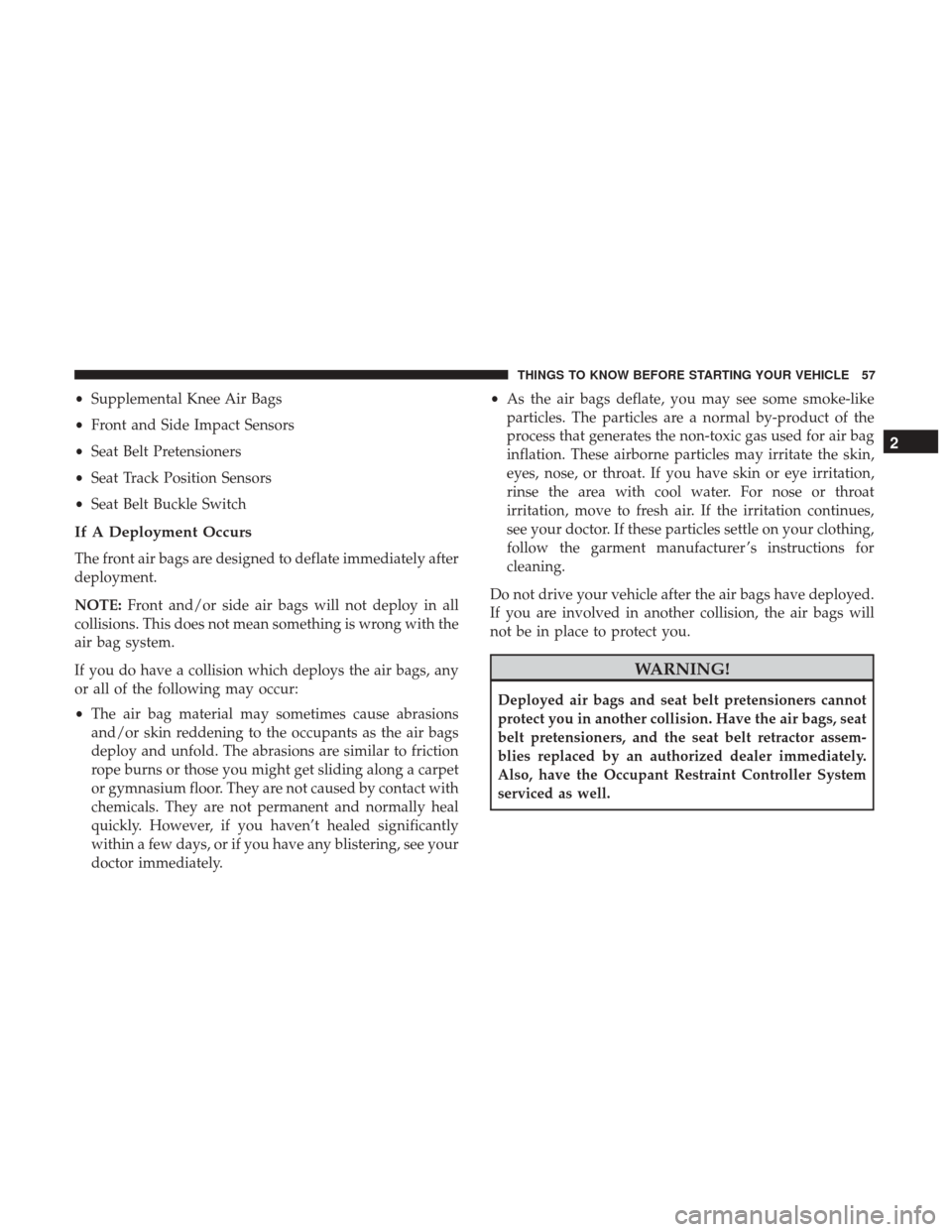 CHRYSLER 300 2017 2.G Owners Manual •Supplemental Knee Air Bags
• Front and Side Impact Sensors
• Seat Belt Pretensioners
• Seat Track Position Sensors
• Seat Belt Buckle Switch
If A Deployment Occurs
The front air bags are de
