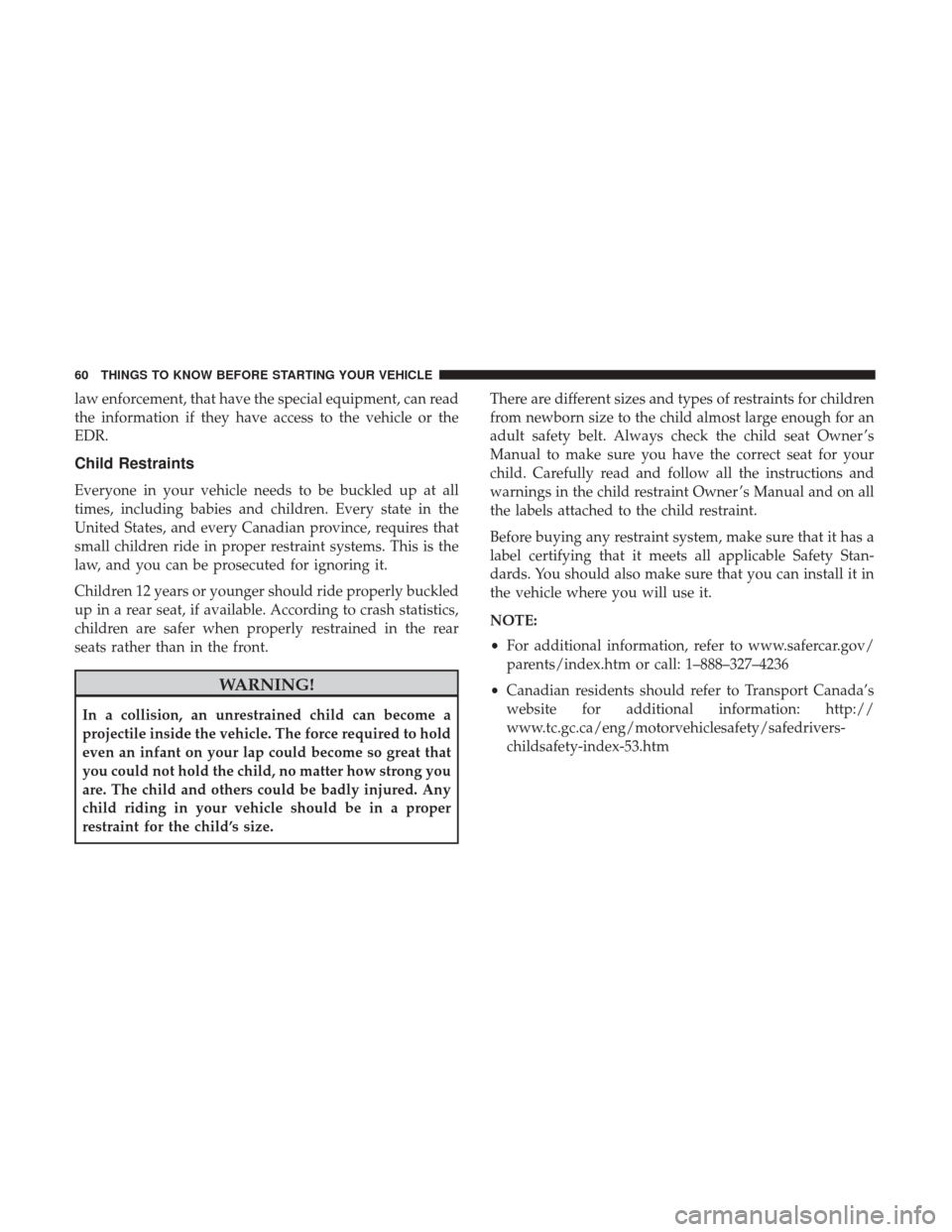 CHRYSLER 300 2017 2.G Repair Manual law enforcement, that have the special equipment, can read
the information if they have access to the vehicle or the
EDR.
Child Restraints
Everyone in your vehicle needs to be buckled up at all
times, CHRYSLER 300 2017 2.G Repair Manual law enforcement, that have the special equipment, can read
the information if they have access to the vehicle or the
EDR.
Child Restraints
Everyone in your vehicle needs to be buckled up at all
times,