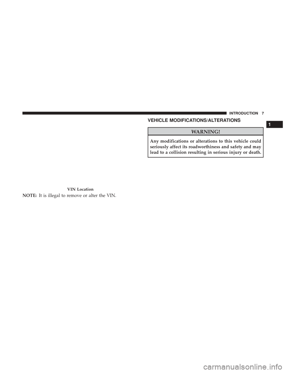 CHRYSLER 300 2017 2.G Owners Manual NOTE:It is illegal to remove or alter the VIN.
VEHICLE MODIFICATIONS/ALTERATIONS
WARNING!
Any modifications or alterations to this vehicle could
seriously affect its roadworthiness and safety and may
