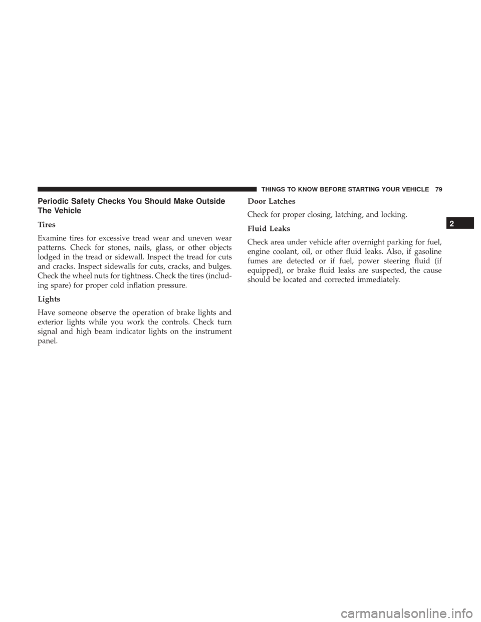 CHRYSLER 300 2017 2.G Owners Manual Periodic Safety Checks You Should Make Outside
The Vehicle
Tires
Examine tires for excessive tread wear and uneven wear
patterns. Check for stones, nails, glass, or other objects
lodged in the tread o