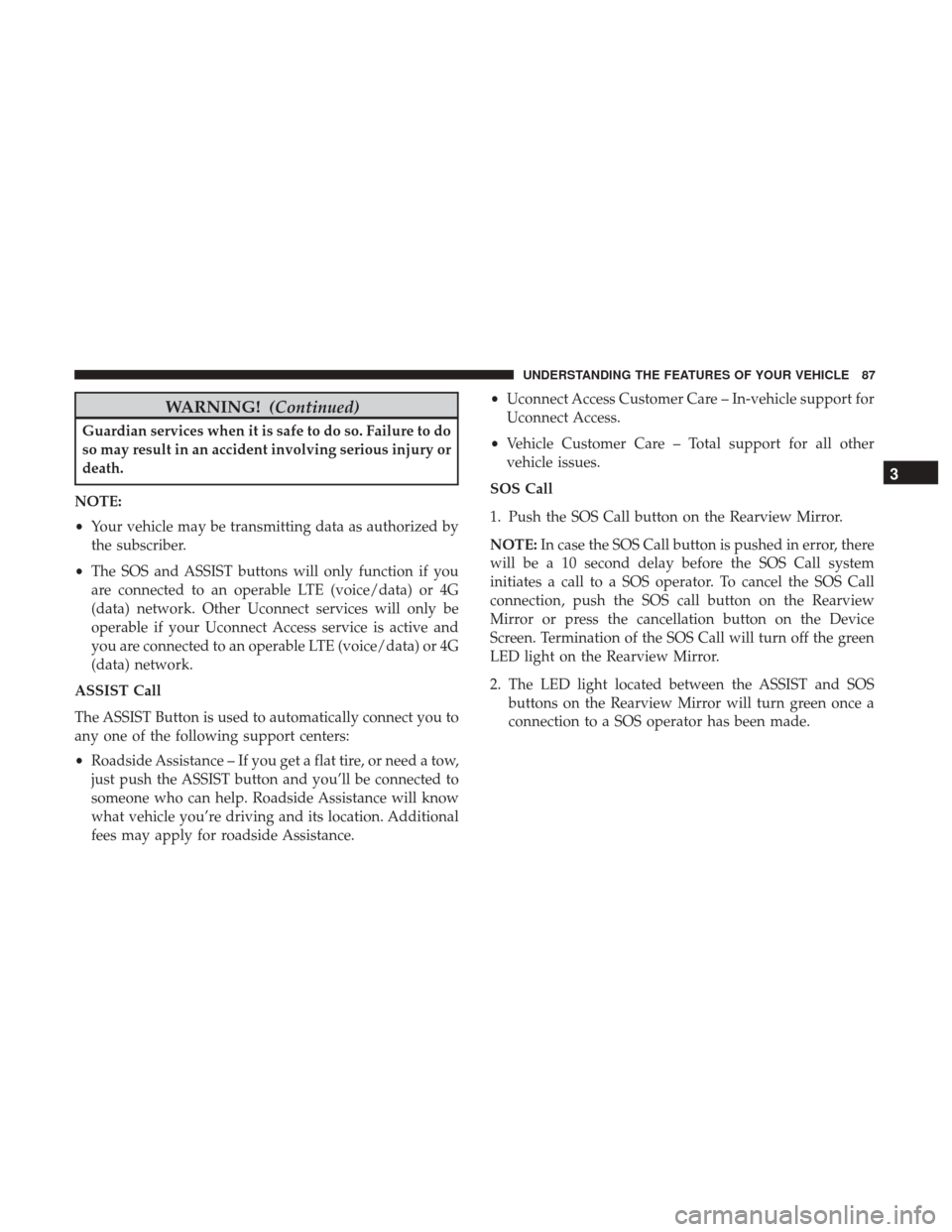 CHRYSLER 300 2017 2.G Manual Online WARNING!(Continued)
Guardian services when it is safe to do so. Failure to do
so may result in an accident involving serious injury or
death.
NOTE:
• Your vehicle may be transmitting data as authori