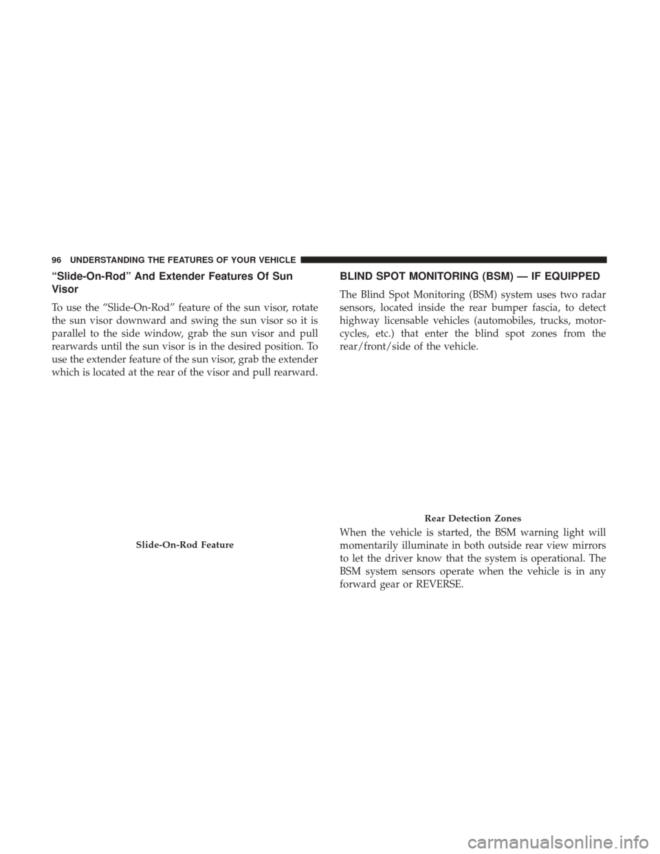 CHRYSLER 300 2017 2.G Owners Manual “Slide-On-Rod” And Extender Features Of Sun
Visor
To use the “Slide-On-Rod” feature of the sun visor, rotate
the sun visor downward and swing the sun visor so it is
parallel to the side window