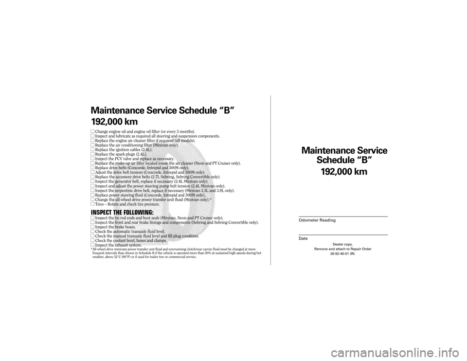 CHRYSLER 300 2003 1.G Warranty Booklet Maintenance Service
Sc hedule ÒBÓ
Odometer Reading
Date
192,0 00 km
Dealer copy.
Remove and attach to Repair Order 26-92-40-01 3N.
Maint enance Service Sc hedule ÒBÓ
1 92,0 00 km
lChange engine o CHRYSLER 300 2003 1.G Warranty Booklet Maintenance Service
Sc hedule ÒBÓ
Odometer Reading
Date
192,0 00 km
Dealer copy.
Remove and attach to Repair Order 26-92-40-01 3N.
Maint enance Service Sc hedule ÒBÓ
1 92,0 00 km
lChange engine o