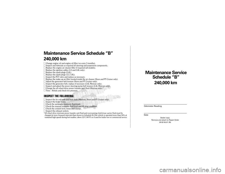 CHRYSLER 300 2003 1.G Warranty Booklet Maintenance Service
Sc hedule ÒBÓ
Odometer Reading
Date
240,0 00 km
Dealer copy.
Remove and attach to Repair Order 26-92-50-01 3N.
Maint enance Service Sc hedule ÒBÓ
240,0 00 km
lChange engine oi CHRYSLER 300 2003 1.G Warranty Booklet Maintenance Service
Sc hedule ÒBÓ
Odometer Reading
Date
240,0 00 km
Dealer copy.
Remove and attach to Repair Order 26-92-50-01 3N.
Maint enance Service Sc hedule ÒBÓ
240,0 00 km
lChange engine oi