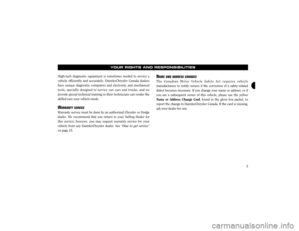 CHRYSLER 300 2003 1.G Warranty Booklet 5
High-tech diagnostic equipment is sometimes needed to service a vehicle efficiently and accurately. DaimlerChrysler Canada dealershave unique diagnostic computers and electronic and mechanicaltools,