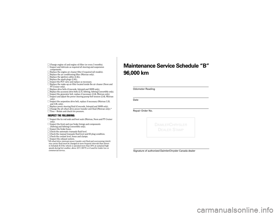 CHRYSLER 300 2003 1.G Warranty Booklet Odometer Reading
Date
Repair Order No.
DAIMLER CHR YSLER
D EALER STAMP
Signature of authorized DaimlerChrysler Canada dealer
Maint enance Service Sc hedule ÒBÓ
96,0 00 kmlChange engine oil and engin CHRYSLER 300 2003 1.G Warranty Booklet Odometer Reading
Date
Repair Order No.
DAIMLER CHR YSLER
D EALER STAMP
Signature of authorized DaimlerChrysler Canada dealer
Maint enance Service Sc hedule ÒBÓ
96,0 00 kmlChange engine oil and engin
