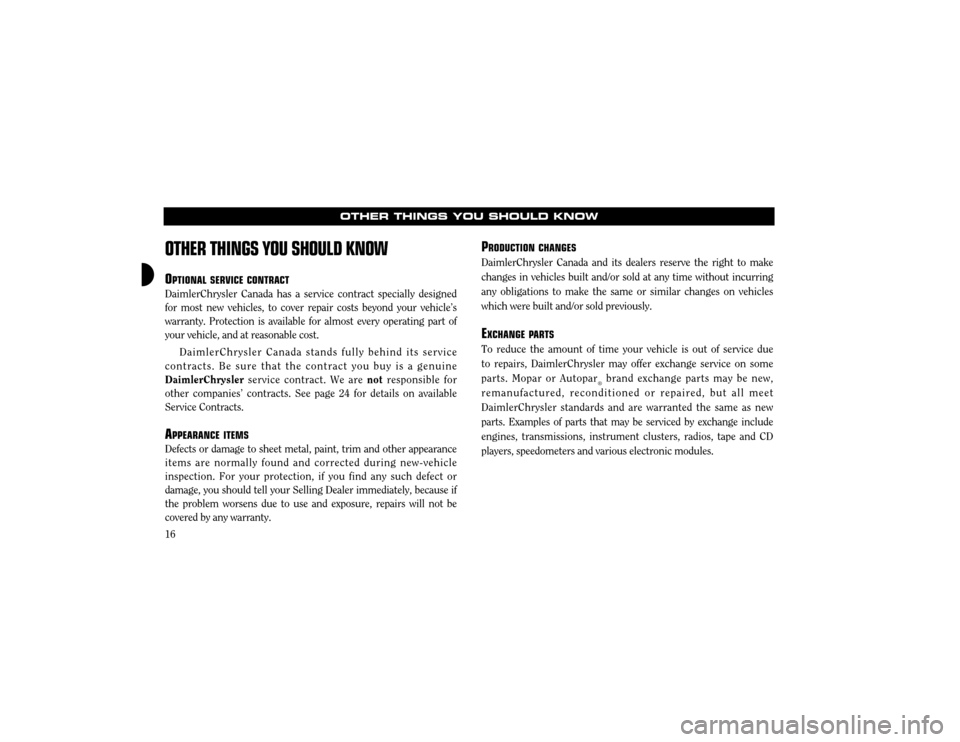 CHRYSLER 300 2004 1.G Warranty Booklet 16
OTHER THINGS YOU SHOULD KNOW
OTHER THINGS YOU SHOULD KNOW
OPTIONAL SERVICE CONTRACT
DaimlerChrysler Canada has a service contract specially designed for most new vehicles, to cover repair costs bey