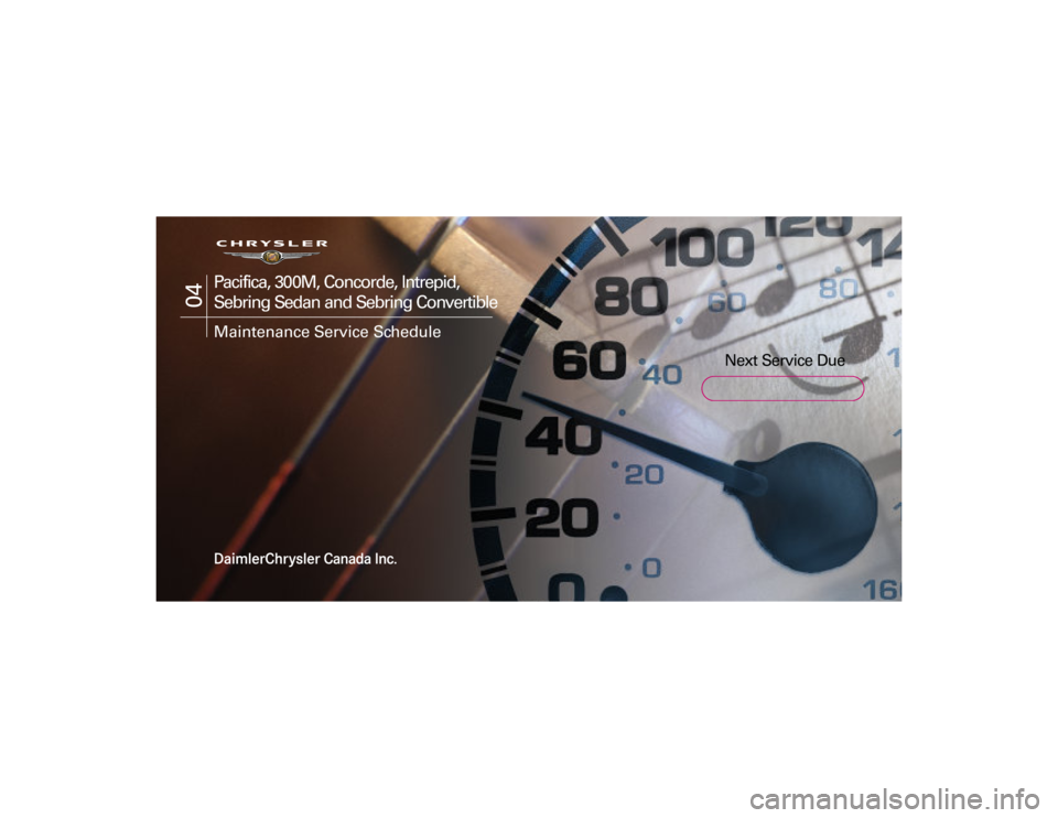 CHRYSLER 300 2004 1.G Warranty Booklet
Next Service Due
04
Pacifica, 30 0M, Concorde, Intrepid,
S ebring S edan and S ebring Convertible
Maintenance Service S chedule
04 Early Launch Cover 1/15/03 10:28 AM Page 1 CHRYSLER 300 2004 1.G Warranty Booklet
Next Service Due
04
Pacifica, 30 0M, Concorde, Intrepid,
S ebring S edan and S ebring Convertible
Maintenance Service S chedule
04 Early Launch Cover 1/15/03 10:28 AM Page 1