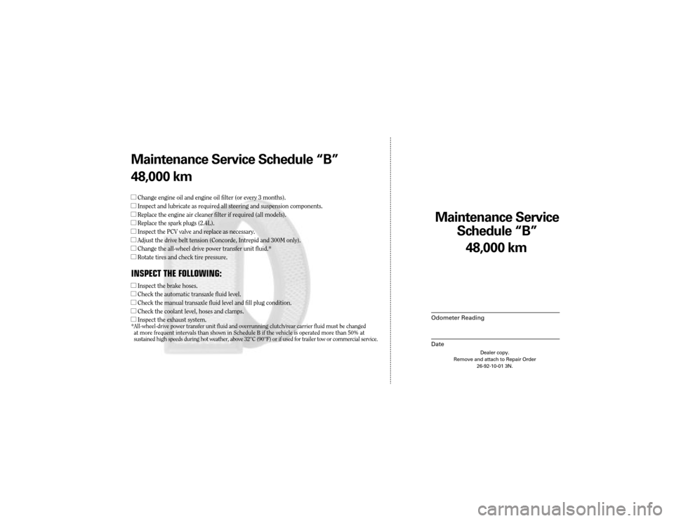 CHRYSLER 300 2004 1.G Warranty Booklet Maintenance Service 
Sc hedule ÒBÓ
Odometer Reading
Date
48,0 00 km
Dealer copy.
Remove and attach to Repair Order 26-92-10-01 3N.
Maint enance Service Sc hedule ÒBÓ
48,0 00 km
lChange engine oil 