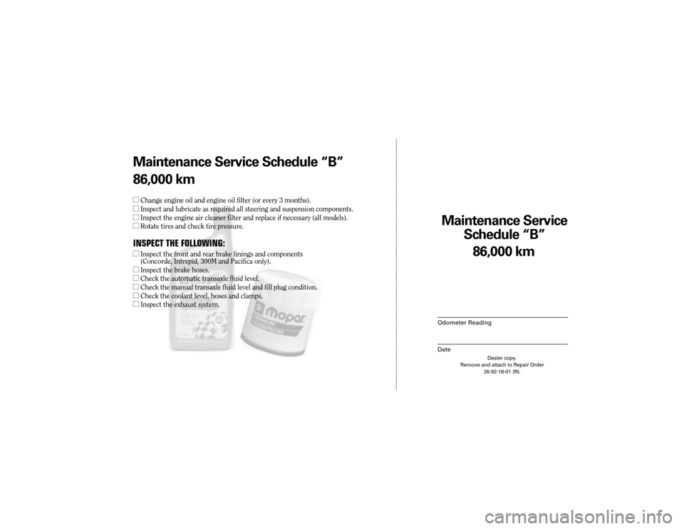 CHRYSLER 300 2004 1.G Warranty Booklet Maintenance Service
Sc hedule ÒBÓ
Odometer Reading
Date
86,0 00 km
Dealer copy.
Remove and attach to Repair Order 26-92-18-01 3N.
Maint enance Service Sc hedule ÒBÓ
86,0 00 km
l Change engine oil CHRYSLER 300 2004 1.G Warranty Booklet Maintenance Service
Sc hedule ÒBÓ
Odometer Reading
Date
86,0 00 km
Dealer copy.
Remove and attach to Repair Order 26-92-18-01 3N.
Maint enance Service Sc hedule ÒBÓ
86,0 00 km
l Change engine oil