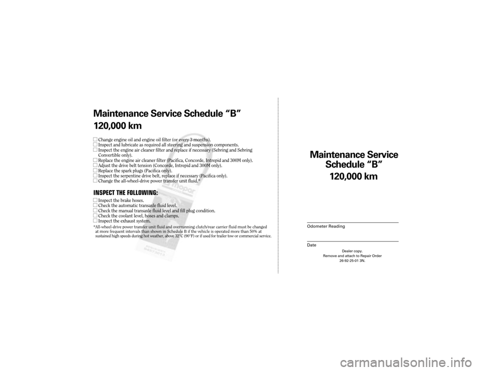 CHRYSLER 300 2004 1.G Warranty Booklet Maintenance Service 
Sc hedule ÒBÓ
Odometer Reading
Date
120,0 00 km
Dealer copy.
Remove and attach to Repair Order 26-92-25-01 3N.
Maint enance Service Sc hedule ÒBÓ
120,0 00 km
lChange engine oi