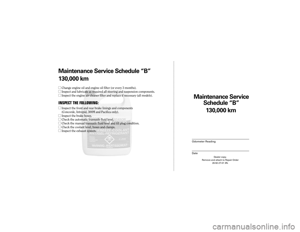 CHRYSLER 300 2004 1.G Warranty Booklet Maintenance Service
Sc hedule ÒBÓ
Odometer Reading
Date
130,0 00 km
Dealer copy.
Remove and attach to Repair Order 26-92-27-01 3N.
Maint enance Service Sc hedule ÒBÓ
130,0 00 km
l Change engine o CHRYSLER 300 2004 1.G Warranty Booklet Maintenance Service
Sc hedule ÒBÓ
Odometer Reading
Date
130,0 00 km
Dealer copy.
Remove and attach to Repair Order 26-92-27-01 3N.
Maint enance Service Sc hedule ÒBÓ
130,0 00 km
l Change engine o