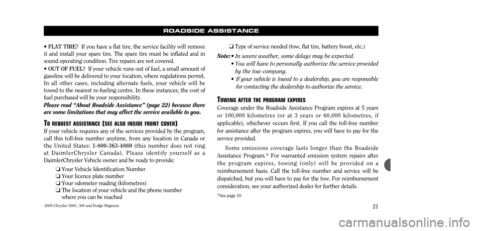 CHRYSLER 300 2005 1.G Warranty Booklet 2005 Chrysler 300C, 300 and Dodge Magnum21
ROADSIDE ASSISTANCE
¥ FLAT TIRE? If you have a flat tire, the service facility will remove
it and install your spare tire. The spare tire must be inflated a