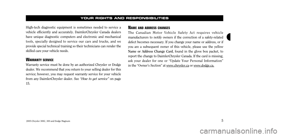 CHRYSLER 300 2005 1.G Warranty Booklet 5
High-tech diagnostic equipment is sometimes needed to service a vehicle efficiently and accurately. DaimlerChrysler Canada dealershave unique diagnostic computers and electronic and mechanicaltools,