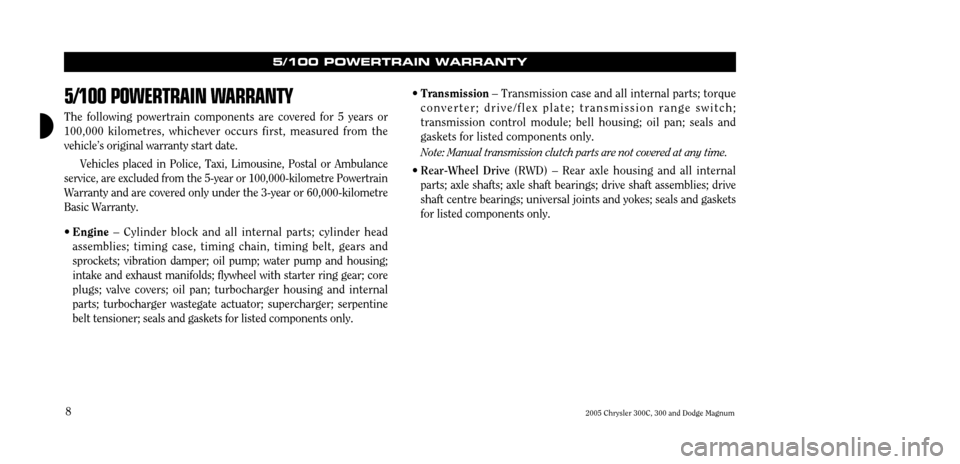 CHRYSLER 300 2005 1.G Warranty Booklet 8
5/100 POWERTRAIN WARRANTY
The following powertrain components are covered for 5 years or 100,000 kilometres, whichever occurs first, measured from thevehicleÕs original warranty start date.
Vehicle CHRYSLER 300 2005 1.G Warranty Booklet 8
5/100 POWERTRAIN WARRANTY
The following powertrain components are covered for 5 years or 100,000 kilometres, whichever occurs first, measured from thevehicleÕs original warranty start date.
Vehicle