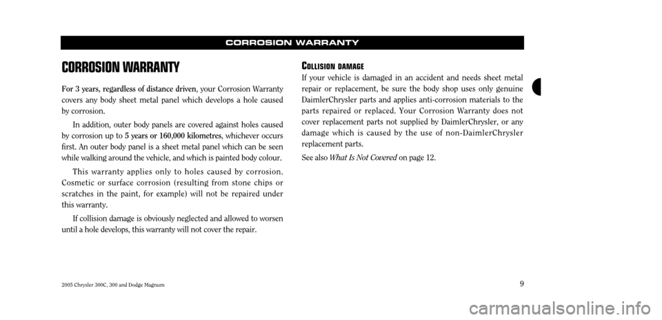 CHRYSLER 300 2005 1.G Warranty Booklet 2005 Chrysler 300C, 300 and Dodge Magnum9
CORROSION WARRANTY
CORROSION W
ARRANTY
For 3 years, regardless of distance driven , your Corrosion Warranty
covers any body sheet metal panel which develops a CHRYSLER 300 2005 1.G Warranty Booklet 2005 Chrysler 300C, 300 and Dodge Magnum9
CORROSION WARRANTY
CORROSION W
ARRANTY
For 3 years, regardless of distance driven , your Corrosion Warranty
covers any body sheet metal panel which develops a
