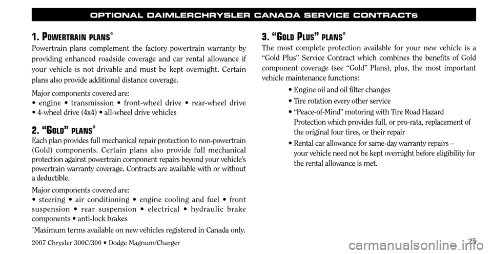 CHRYSLER 300 2007 1.G Warranty Booklet 25
OPTIONAL DAIMLERCHRYSLER CANADA SERVICE CONTRACTS
1. POWERTRAIN PLANS*
Powertrain plans complement the factory powertrain warranty by 
providing enhanced roadside coverage and car rental allowance 