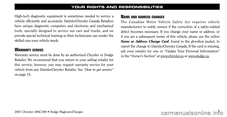 CHRYSLER 300 2007 1.G Warranty Booklet 5
High-tech diagnostic equipment is sometimes needed to service a 
vehicle efficiently and accurately. DaimlerChrysler Canada Retailers 
have unique diagnostic computers and electronic and mechanical 