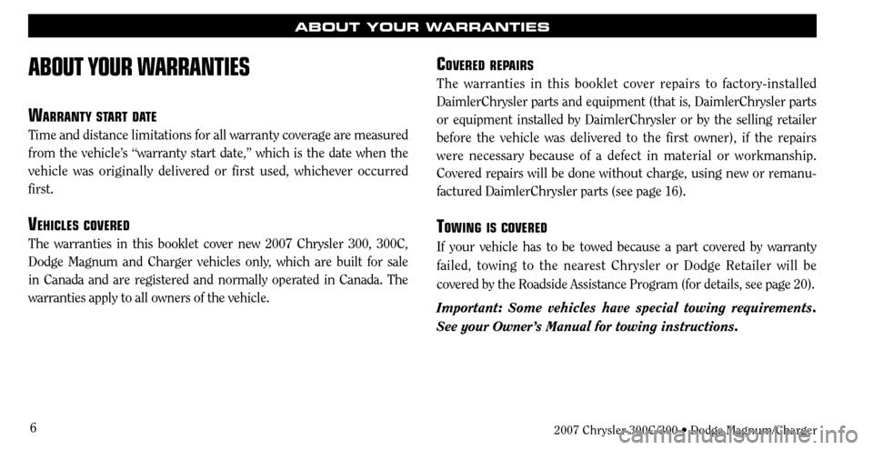 CHRYSLER 300 2007 1.G Warranty Booklet 6
ABOUT YOUR WARRANTIES
WARRANTY START DATE
Time and distance limitations for all warranty coverage are measured 
from the vehicle’s “warranty start date,” which is the date when the 
vehicle wa