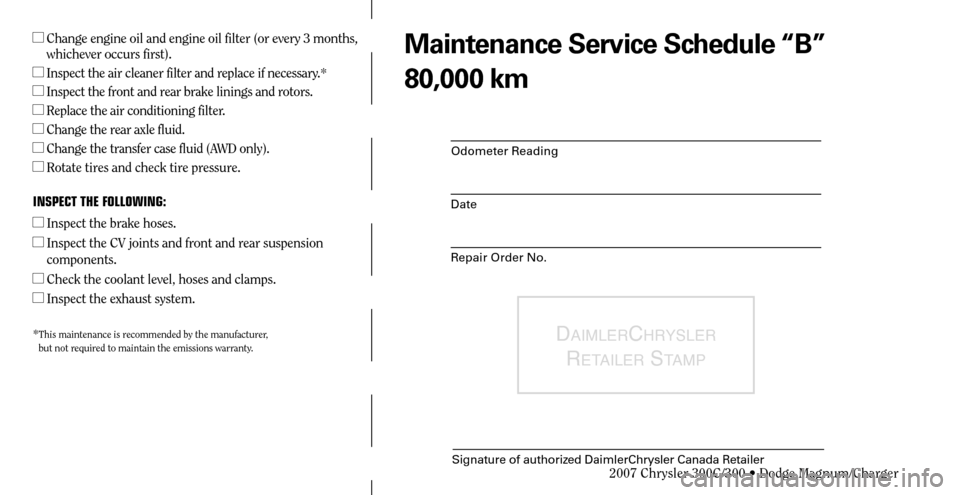 CHRYSLER 300 2007 1.G Warranty Booklet Odometer Reading
Date
Repair Order No.
DAIMLERCHRYSLER 
R
ETAILER STAMP
Signature of authorized DaimlerChrysler Canada Retailer
  Change engine oil and engine oil filter (or every 3 months, 
whicheve