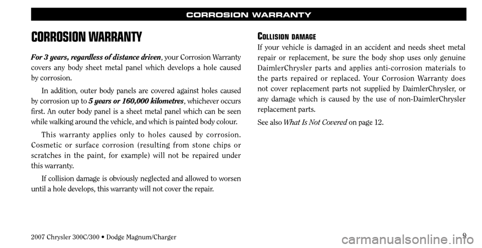 CHRYSLER 300 2007 1.G Warranty Booklet 9
CORROSION WARRANTY
CORROSION WARRANTY
For 3 years, regardless of distance driven, your Cor rosion Warranty 
covers any body sheet metal panel which develops a hole caused 
by corrosion.
In addition,