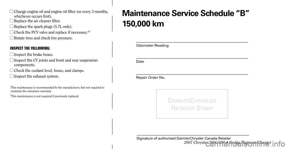 CHRYSLER 300 2007 1.G Warranty Booklet Odometer Reading
Date
Repair Order No.
DAIMLERCHRYSLER 
R
ETAILER STAMP
Signature of authorized DaimlerChrysler Canada Retailer
  Change engine oil and engine oil filter (or every 3 months, 
whicheve