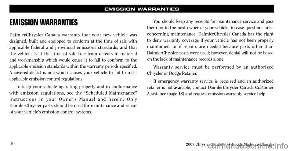 CHRYSLER 300 2007 1.G Warranty Booklet 10
EMISSION WARRANTIES
EMISSION WARRANTIES
DaimlerChrysler Canada warrants that your new vehicle was 
designed, built and equipped to conform at the time of sale with 
applicable federal and provincia