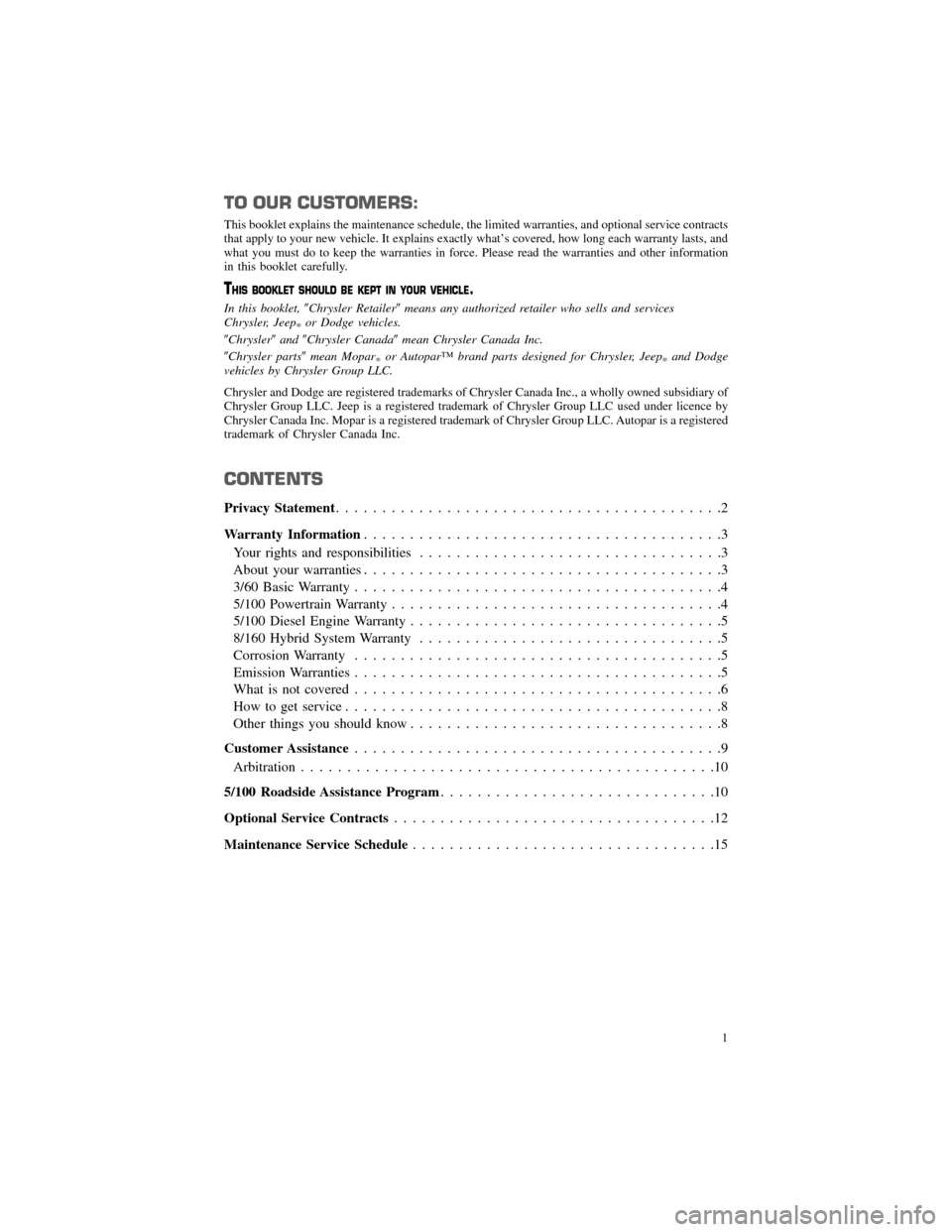 CHRYSLER 300 2012 2.G Warranty Booklet TO OUR CUSTOMERS:
This booklet explains the maintenance schedule, the limited warranties, and optional service contracts
that apply to your new vehicle. It explains exactly what’s covered, how long 