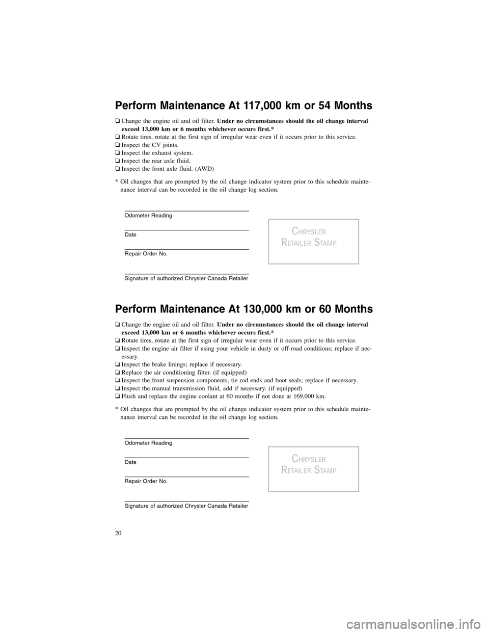 CHRYSLER 300 2012 2.G Warranty Booklet Perform Maintenance At 117,000 km or 54 Months
❏Change the engine oil and oil filter.Under no circumstances should the oil change interval
exceed 13,000 km or 6 months whichever occurs first.*
❏Ro CHRYSLER 300 2012 2.G Warranty Booklet Perform Maintenance At 117,000 km or 54 Months
❏Change the engine oil and oil filter.Under no circumstances should the oil change interval
exceed 13,000 km or 6 months whichever occurs first.*
❏Ro