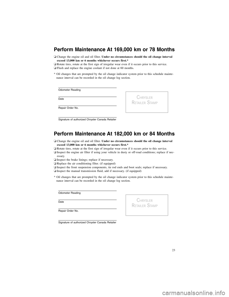 CHRYSLER 300 2012 2.G Warranty Booklet Perform Maintenance At 169,000 km or 78 Months
❏Change the engine oil and oil filter.Under no circumstances should the oil change interval
exceed 13,000 km or 6 months whichever occurs first.*
❏Ro CHRYSLER 300 2012 2.G Warranty Booklet Perform Maintenance At 169,000 km or 78 Months
❏Change the engine oil and oil filter.Under no circumstances should the oil change interval
exceed 13,000 km or 6 months whichever occurs first.*
❏Ro