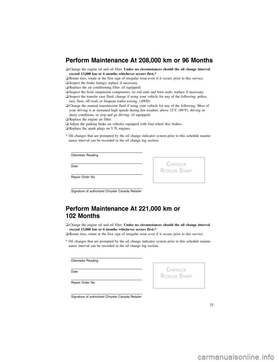CHRYSLER 300 2012 2.G Warranty Booklet Perform Maintenance At 208,000 km or 96 Months
❏Change the engine oil and oil filter.Under no circumstances should the oil change interval
exceed 13,000 km or 6 months whichever occurs first.*
❏Ro CHRYSLER 300 2012 2.G Warranty Booklet Perform Maintenance At 208,000 km or 96 Months
❏Change the engine oil and oil filter.Under no circumstances should the oil change interval
exceed 13,000 km or 6 months whichever occurs first.*
❏Ro