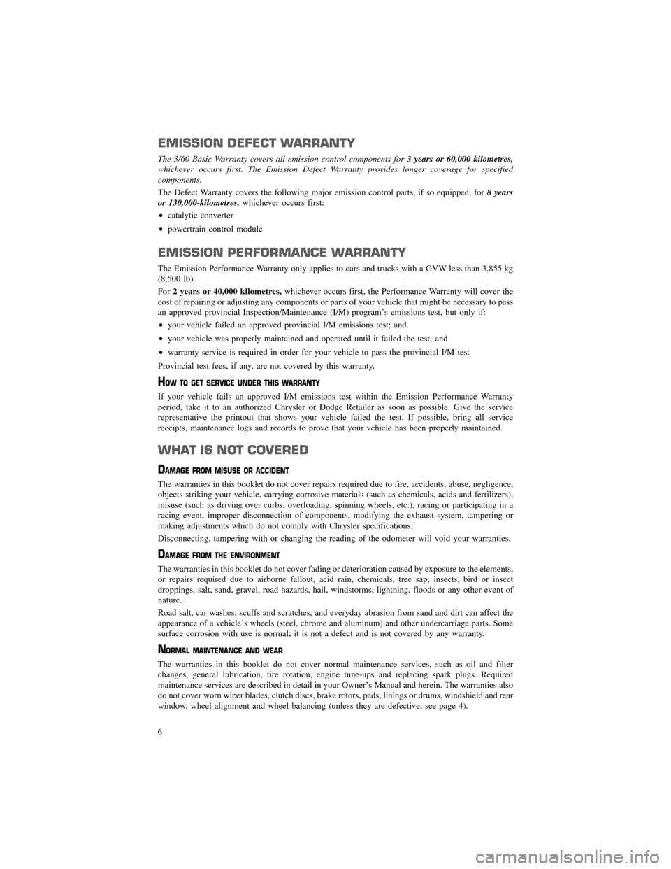 CHRYSLER 300 2012 2.G Warranty Booklet EMISSION DEFECT WARRANTY
The 3/60 Basic Warranty covers all emission control components for3 years or 60,000 kilometres,
whichever occurs first. The Emission Defect Warranty provides longer coverage f