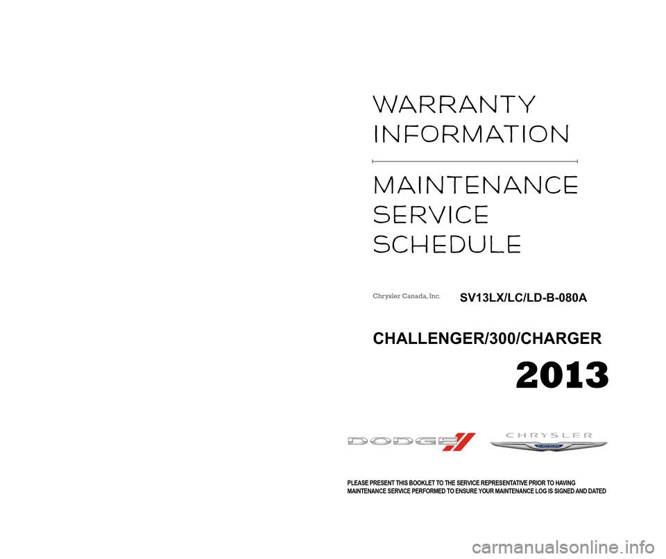 CHRYSLER 300 2013 2.G Warranty Booklet Warranty  
InformatIon 
maIntenance 
Ser\fIce  
Schedu\be 
VEUILLEZ PRÉSENTER CE LIVRET DE GARANTIE AU CONSEILLER TECHNIQUE AVANT DE FAIRE EFFECTUER
UN ENTRETIEN POUR VOUS ASSURER QUE VOTRE LIVRET D�