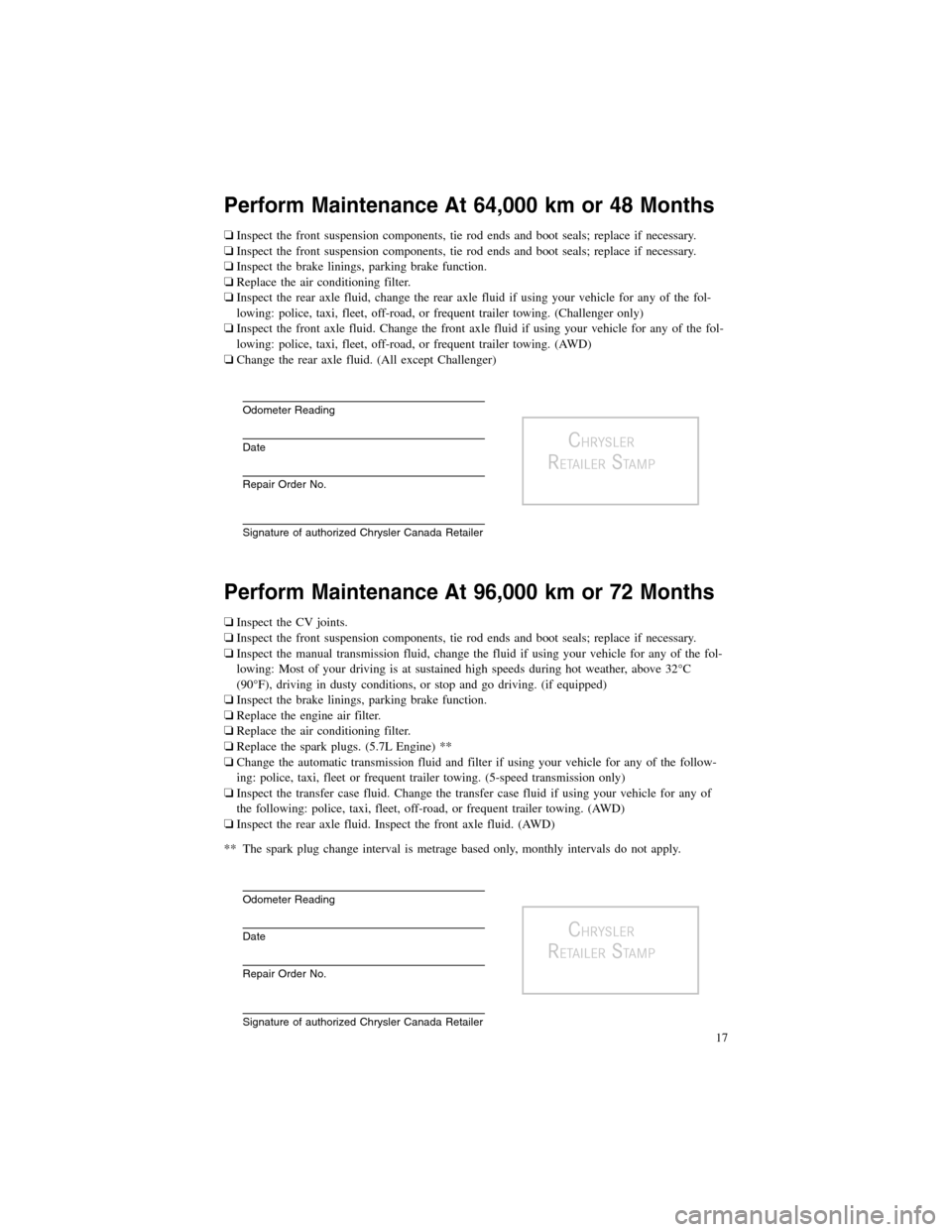 CHRYSLER 300 2013 2.G Warranty Booklet Perform Maintenance At 64,000 km or 48 Months
�Inspect the front suspension components, tie rod ends and boot seals; replace if necessary.
� Inspect the front suspension components, tie rod ends and b