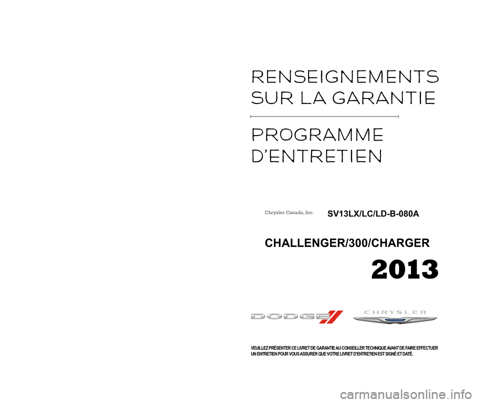 CHRYSLER 300 2013 2.G Warranty Booklet Warranty  
InformatIon 
maIntenance 
Ser\fIce  
Schedu\be 
VEUILLEZ PRÉSENTER CE LIVRET DE GARANTIE AU CONSEILLER TECHNIQUE AVANT DE FAIRE EFFECTUER
UN ENTRETIEN POUR VOUS ASSURER QUE VOTRE LIVRET D