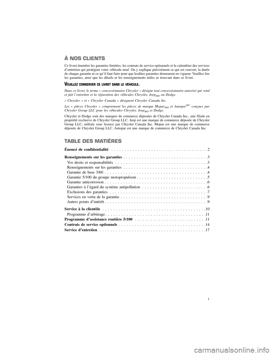 CHRYSLER 300 2013 2.G Warranty Booklet À NOS CLIENTS
Ce livret énumère les garanties limitées, les contrats de service optionnels et le calendrier des services 
d’entretien qui protègent votre véhicule neuf. On y explique précisé