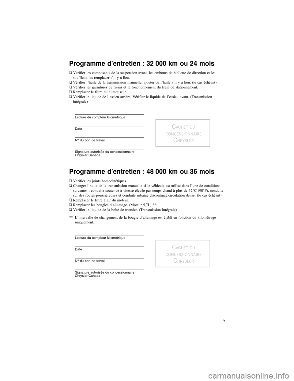CHRYSLER 300 2013 2.G Warranty Booklet Programme d’entretien : 32 000 km ou 24 mois
�Vérifier les composants de la suspension avant, les embouts de biellette de direction et les
soufflets; les remplacer s’il y a lieu.
� Vérifier l’
