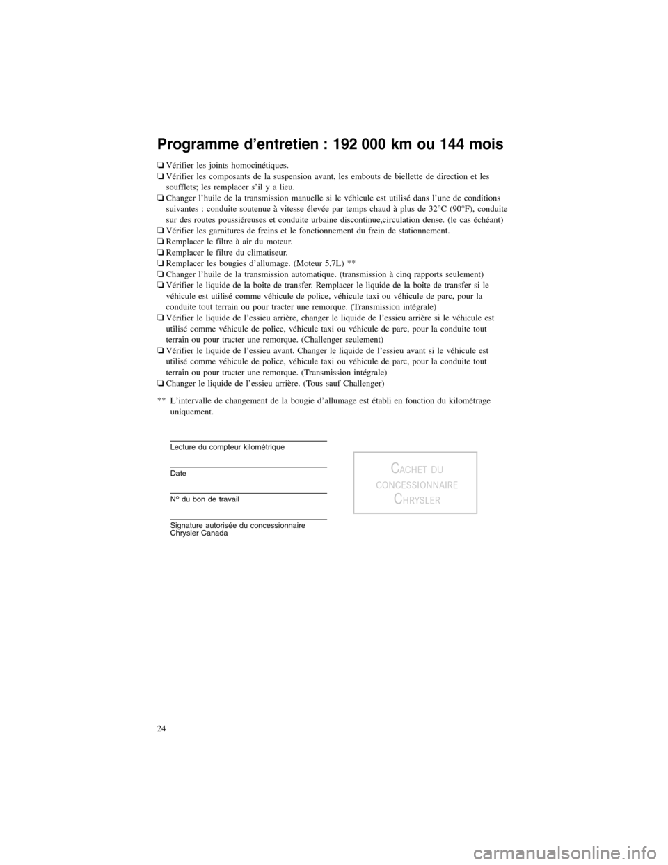 CHRYSLER 300 2013 2.G Warranty Booklet Programme d’entretien : 192 000 km ou 144 mois
�Vérifier les joints homocinétiques.
� Vérifier les composants de la suspension avant, les embouts de biellette de direction et les
soufflets; les r
