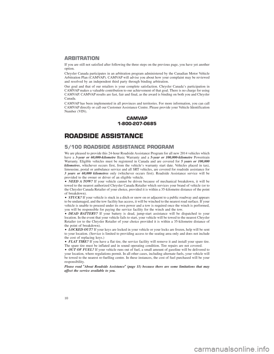 CHRYSLER 300 2014 2.G Warranty Booklet ARBITRATION
If you are still not satisfied after following the three steps on the previous page, you have yet another
option.
Chrysler Canada participates in an arbitration program administered by the