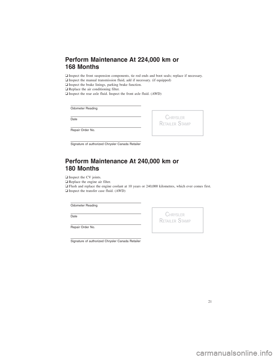 CHRYSLER 300 2014 2.G Warranty Booklet Perform Maintenance At 224,000 km or
168 Months
❏Inspect the front suspension components, tie rod ends and boot seals; replace if necessary.
❏Inspect the manual transmission fluid, add if necessar CHRYSLER 300 2014 2.G Warranty Booklet Perform Maintenance At 224,000 km or
168 Months
❏Inspect the front suspension components, tie rod ends and boot seals; replace if necessary.
❏Inspect the manual transmission fluid, add if necessar