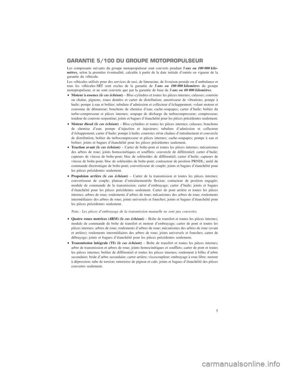 CHRYSLER 300 2014 2.G Warranty Booklet GARANTIE 5/100 DU GROUPE MOTOPROPULSEUR
Les composants suivants du groupe motopropulseur sont couverts pendant5 ans ou 100 000 kilo-
mètres,selon la première éventualité, calculée à partir de la CHRYSLER 300 2014 2.G Warranty Booklet GARANTIE 5/100 DU GROUPE MOTOPROPULSEUR
Les composants suivants du groupe motopropulseur sont couverts pendant5 ans ou 100 000 kilo-
mètres,selon la première éventualité, calculée à partir de la