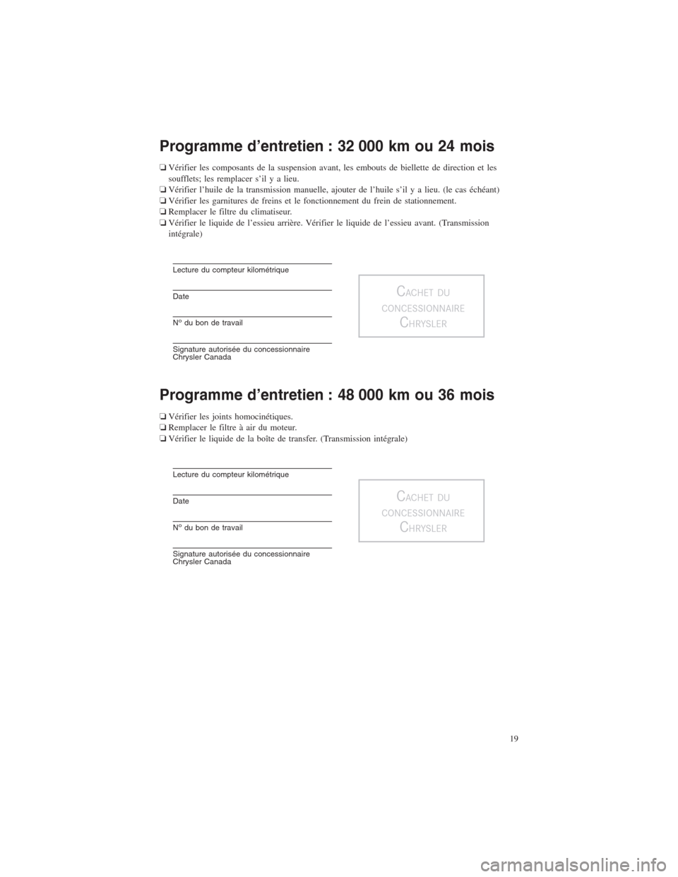 CHRYSLER 300 2014 2.G Warranty Booklet Programme d’entretien : 32 000 km ou 24 mois
❏Vérifier les composants de la suspension avant, les embouts de biellette de direction et les
soufflets; les remplacer s’il y a lieu.
❏Vérifier l CHRYSLER 300 2014 2.G Warranty Booklet Programme d’entretien : 32 000 km ou 24 mois
❏Vérifier les composants de la suspension avant, les embouts de biellette de direction et les
soufflets; les remplacer s’il y a lieu.
❏Vérifier l