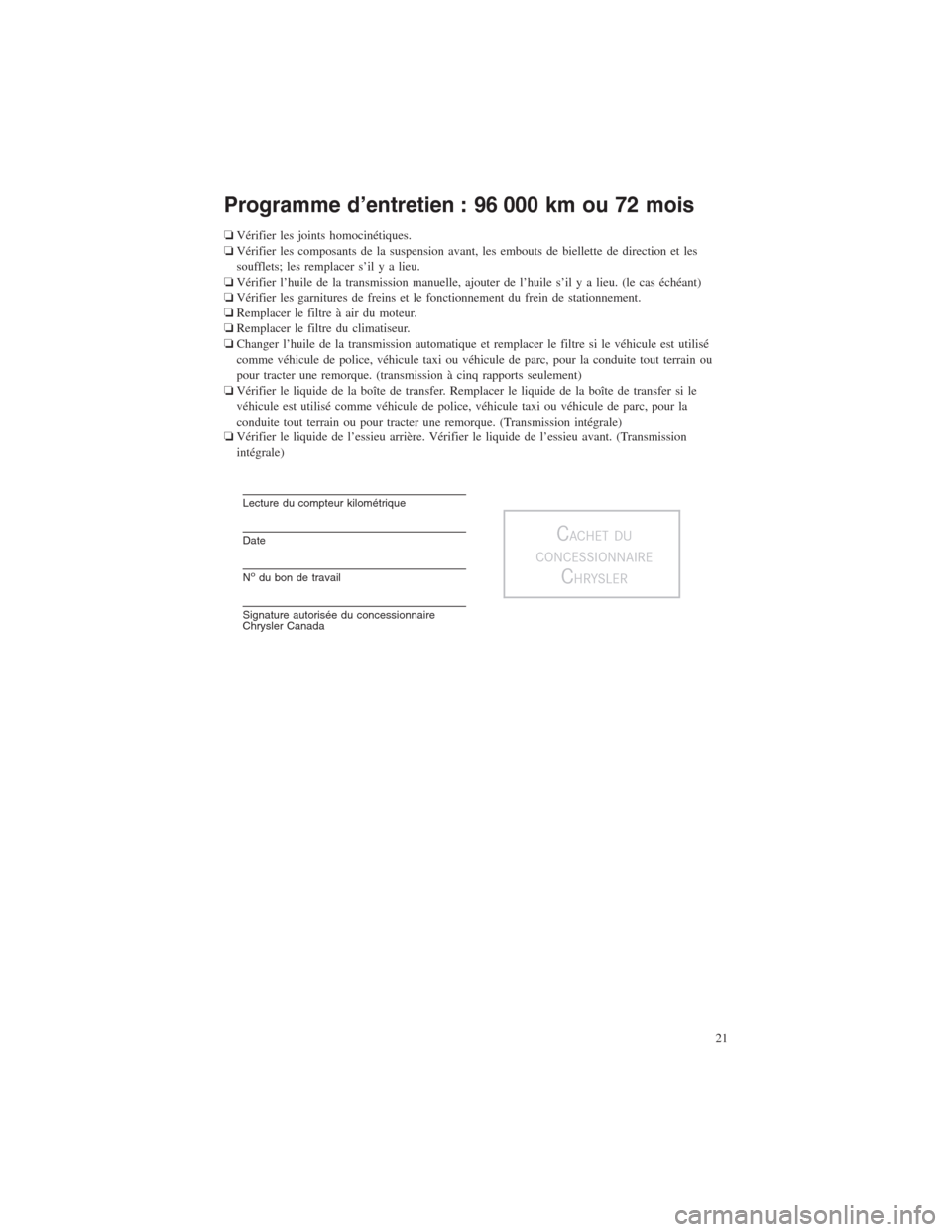 CHRYSLER 300 2014 2.G Warranty Booklet Programme d’entretien : 96 000 km ou 72 mois
❏Vérifier les joints homocinétiques.
❏Vérifier les composants de la suspension avant, les embouts de biellette de direction et les
soufflets; les CHRYSLER 300 2014 2.G Warranty Booklet Programme d’entretien : 96 000 km ou 72 mois
❏Vérifier les joints homocinétiques.
❏Vérifier les composants de la suspension avant, les embouts de biellette de direction et les
soufflets; les