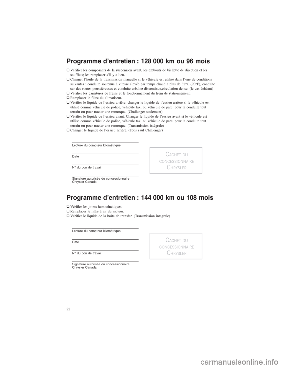 CHRYSLER 300 2014 2.G Warranty Booklet Programme d’entretien : 128 000 km ou 96 mois
❏Vérifier les composants de la suspension avant, les embouts de biellette de direction et les
soufflets; les remplacer s’il y a lieu.
❏Changer l CHRYSLER 300 2014 2.G Warranty Booklet Programme d’entretien : 128 000 km ou 96 mois
❏Vérifier les composants de la suspension avant, les embouts de biellette de direction et les
soufflets; les remplacer s’il y a lieu.
❏Changer l