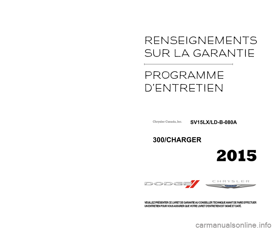 CHRYSLER 300 2016 2.G Warranty Booklet Warranty
InformatIon
maIntenance
ServIce
Schedule
VEUILLEZ PRÉSENTER CE LIVRET DE GARANTIE AU CONSEILLER TECHNIQUE AVANT DE FAIRE EFFECTUERUN ENTRETIEN POUR VOUS ASSURER QUE VOTRE LIVRET D’E CHRYSLER 300 2016 2.G Warranty Booklet Warranty
InformatIon
maIntenance
ServIce
Schedule
VEUILLEZ PRÉSENTER CE LIVRET DE GARANTIE AU CONSEILLER TECHNIQUE AVANT DE FAIRE EFFECTUERUN ENTRETIEN POUR VOUS ASSURER QUE VOTRE LIVRET D’E